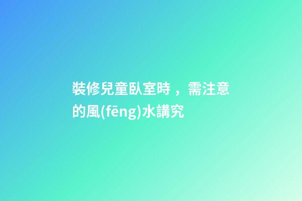 裝修兒童臥室時，需注意的風(fēng)水講究